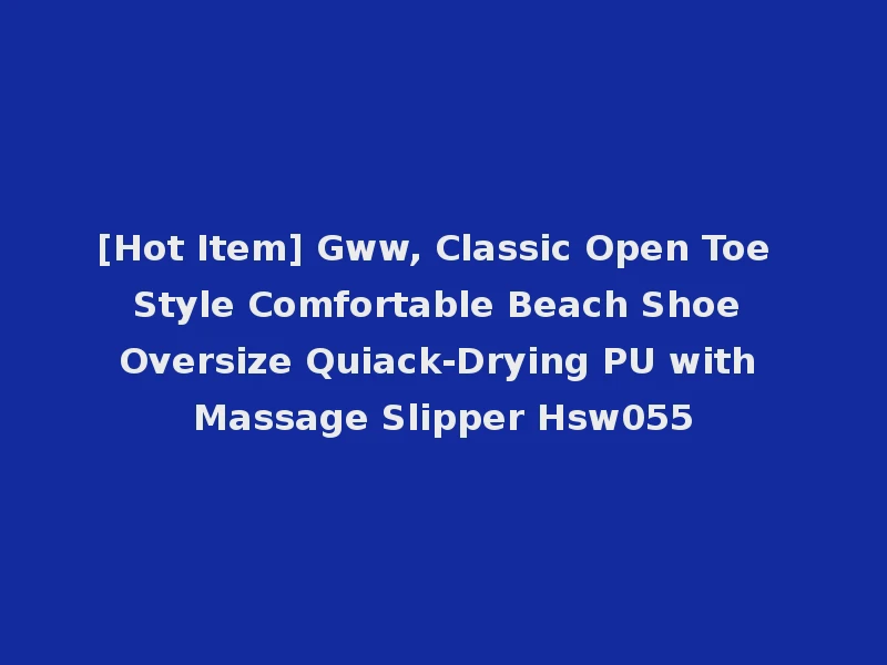 [Hot Item] Gww, Classic Open Toe Style Comfortable Beach Shoe Oversize Quiack-Drying PU with Massage Slipper Hsw055