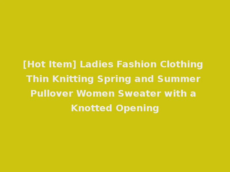 [Hot Item] Ladies Fashion Clothing Thin Knitting Spring and Summer Pullover Women Sweater with a Knotted Opening