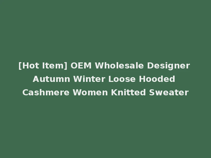 [Hot Item] OEM Wholesale Designer Autumn Winter Loose Hooded Cashmere Women Knitted Sweater