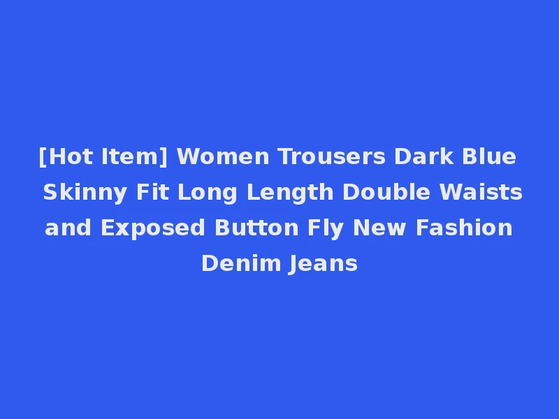 [Hot Item] Women Trousers Dark Blue Skinny Fit Long Length Double Waists and Exposed Button Fly New Fashion Denim Jeans
