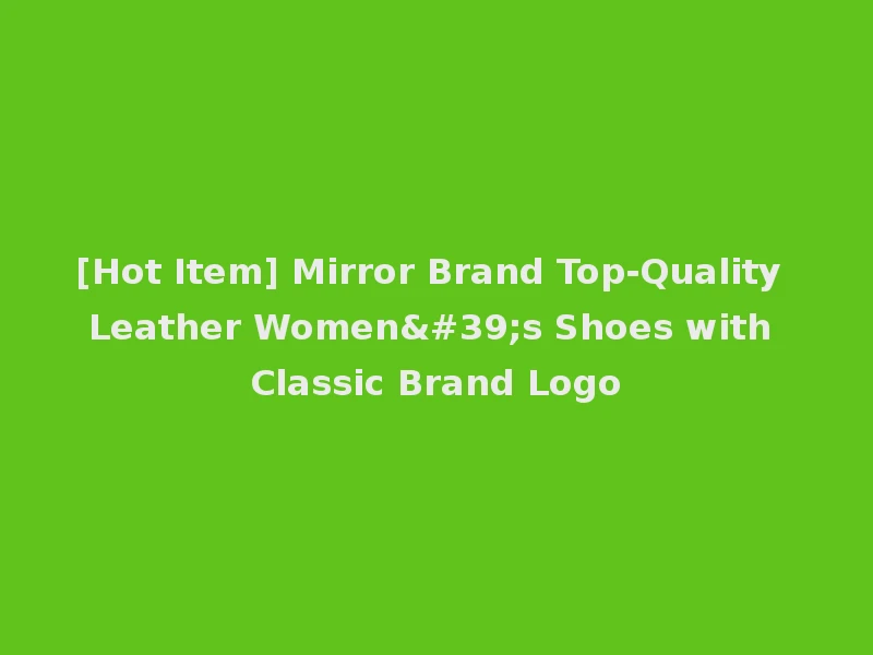 [Hot Item] Mirror Brand Top-Quality Leather Women's Shoes with Classic Brand Logo