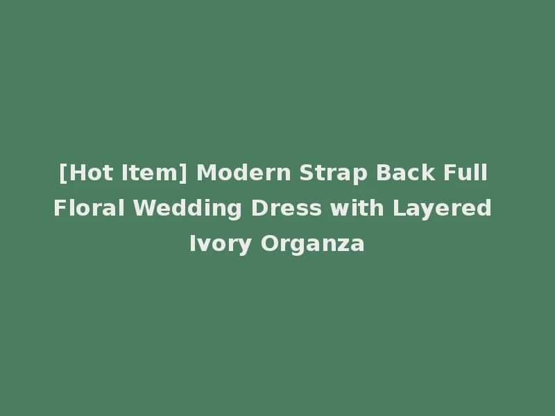 [Hot Item] Modern Strap Back Full Floral Wedding Dress with Layered Ivory Organza