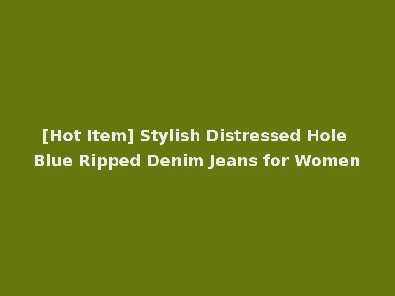 [Hot Item] Stylish Distressed Hole Blue Ripped Denim Jeans for Women