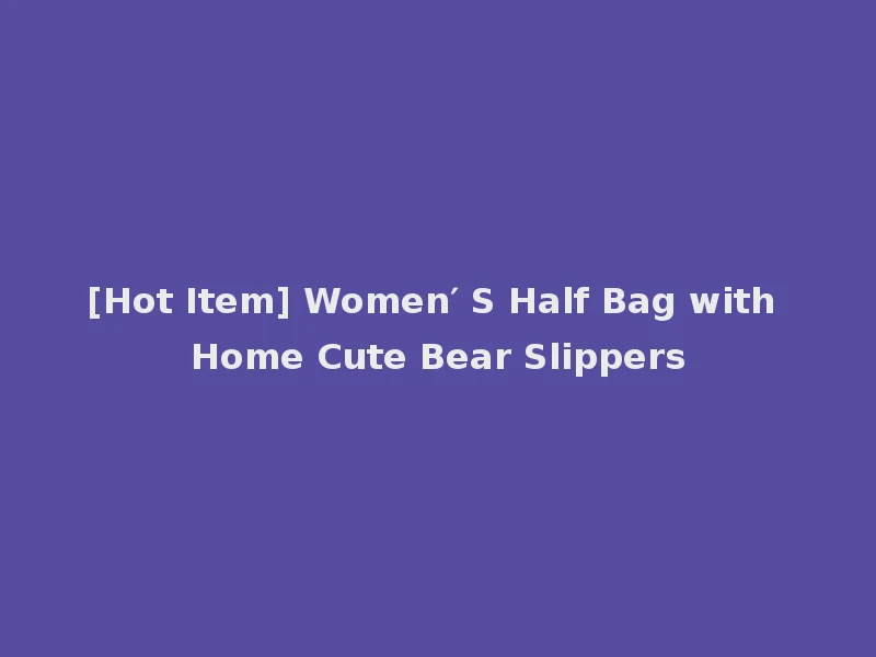 [Hot Item] Women′ S Half Bag with Home Cute Bear Slippers