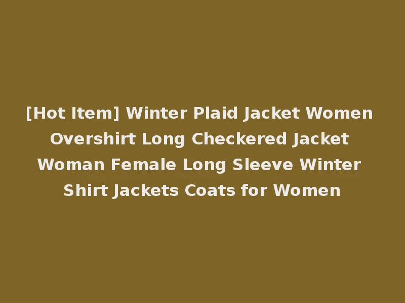 [Hot Item] Winter Plaid Jacket Women Overshirt Long Checkered Jacket Woman Female Long Sleeve Winter Shirt Jackets Coats for Women
