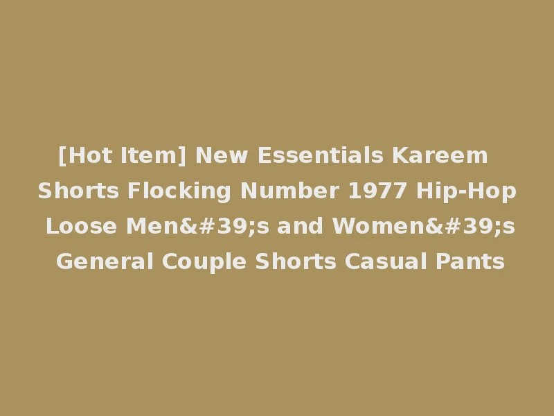 [Hot Item] New Essentials Kareem Shorts Flocking Number 1977 Hip-Hop Loose Men's and Women's General Couple Shorts Casual Pants