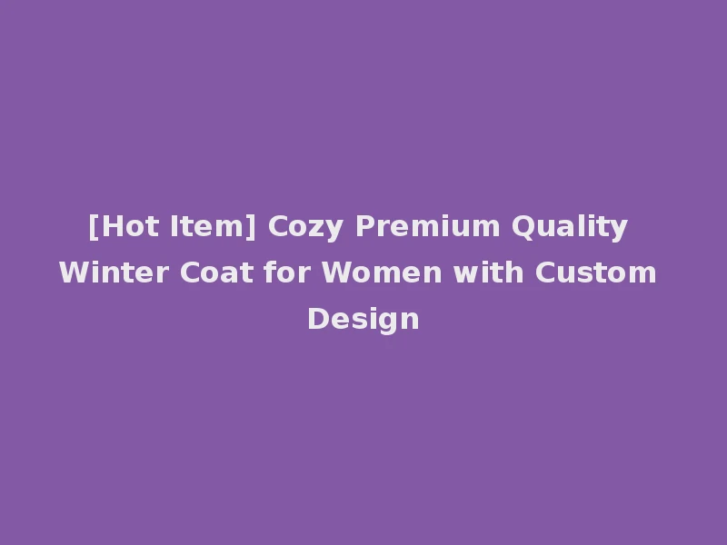 [Hot Item] Cozy Premium Quality Winter Coat for Women with Custom Design