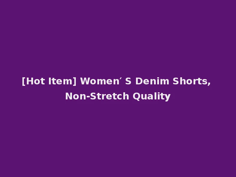 [Hot Item] Women′ S Denim Shorts, Non-Stretch Quality