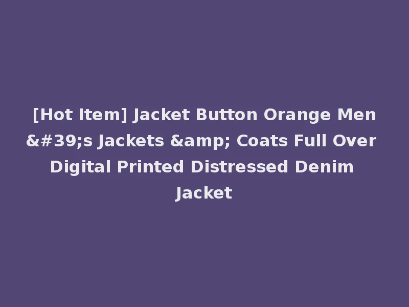 [Hot Item] Jacket Button Orange Men's Jackets & Coats Full Over Digital Printed Distressed Denim Jacket