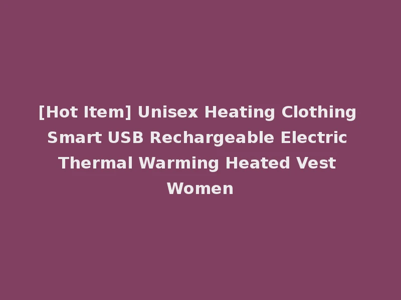 [Hot Item] Unisex Heating Clothing Smart USB Rechargeable Electric Thermal Warming Heated Vest Women