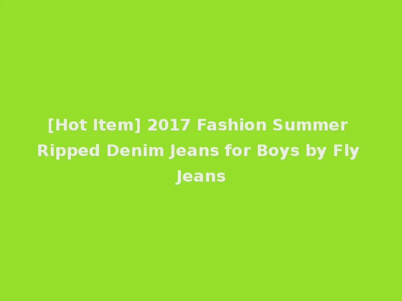 [Hot Item] 2017 Fashion Summer Ripped Denim Jeans for Boys by Fly Jeans