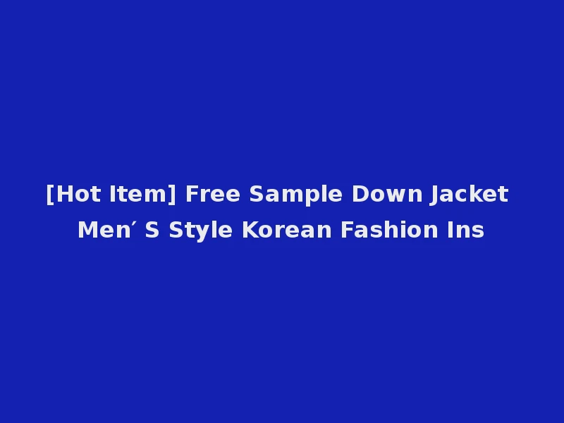[Hot Item] Free Sample Down Jacket Men′ S Style Korean Fashion Ins