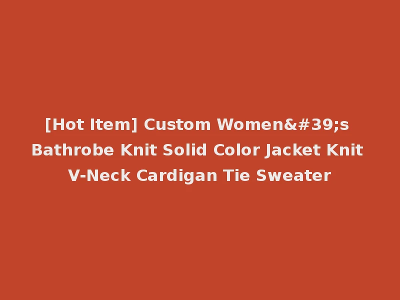 [Hot Item] Custom Women's Bathrobe Knit Solid Color Jacket Knit V-Neck Cardigan Tie Sweater
