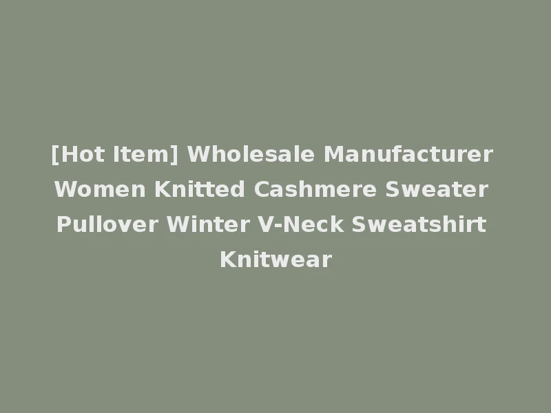 [Hot Item] Wholesale Manufacturer Women Knitted Cashmere Sweater Pullover Winter V-Neck Sweatshirt Knitwear