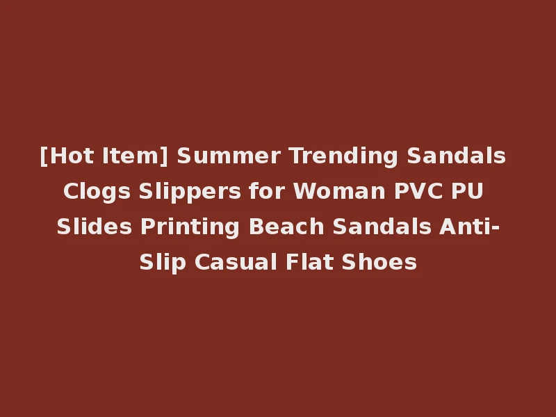 [Hot Item] Summer Trending Sandals Clogs Slippers for Woman PVC PU Slides Printing Beach Sandals Anti-Slip Casual Flat Shoes