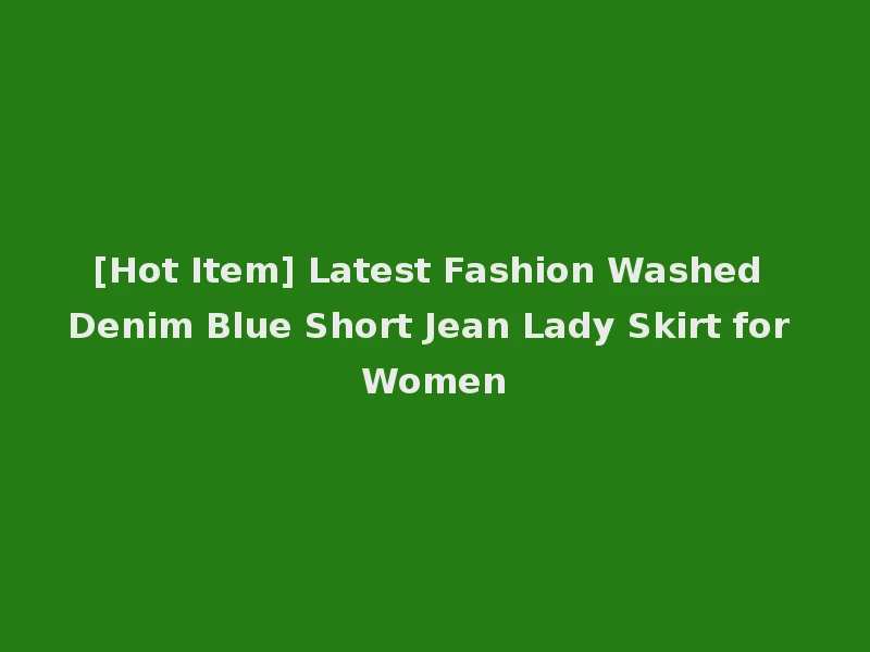 [Hot Item] Latest Fashion Washed Denim Blue Short Jean Lady Skirt for Women