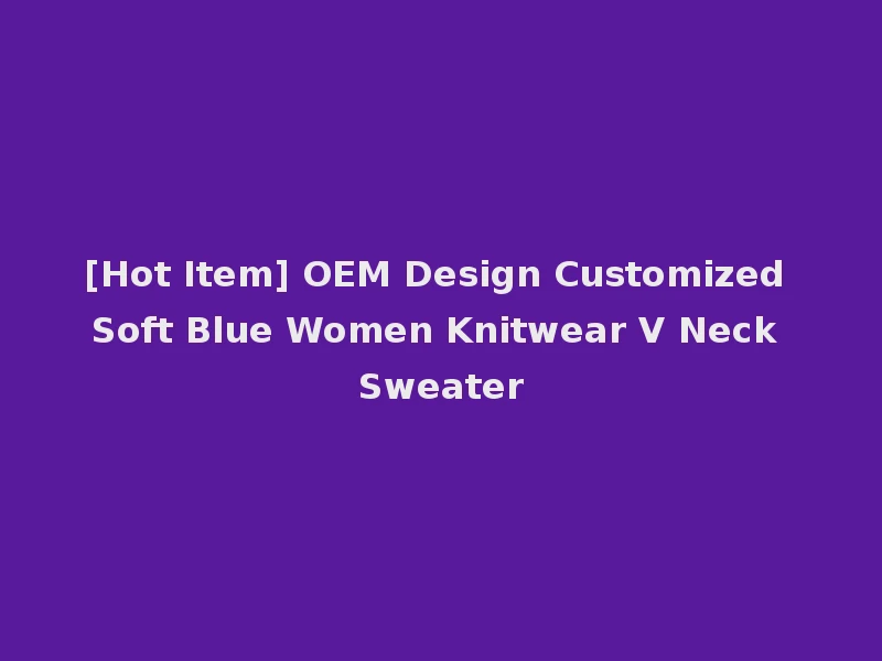 [Hot Item] OEM Design Customized Soft Blue Women Knitwear V Neck Sweater