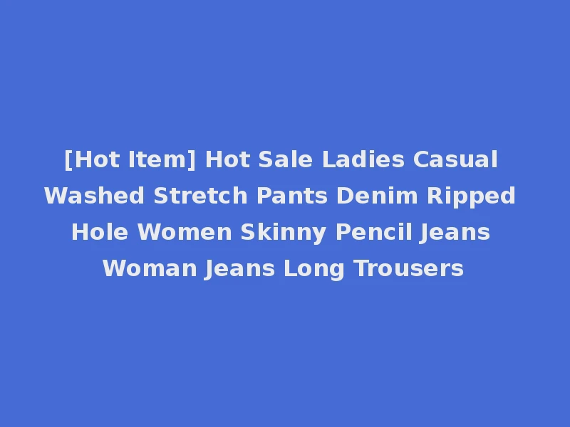 [Hot Item] Hot Sale Ladies Casual Washed Stretch Pants Denim Ripped Hole Women Skinny Pencil Jeans Woman Jeans Long Trousers