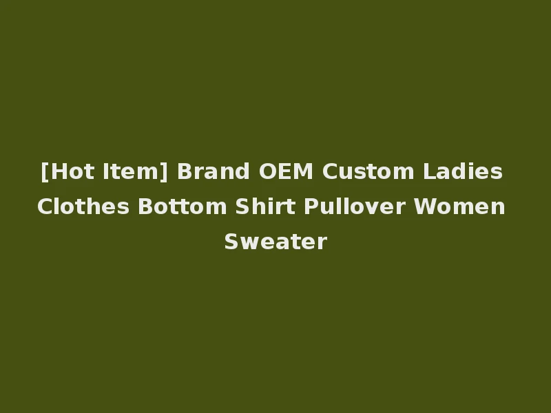 [Hot Item] Brand OEM Custom Ladies Clothes Bottom Shirt Pullover Women Sweater