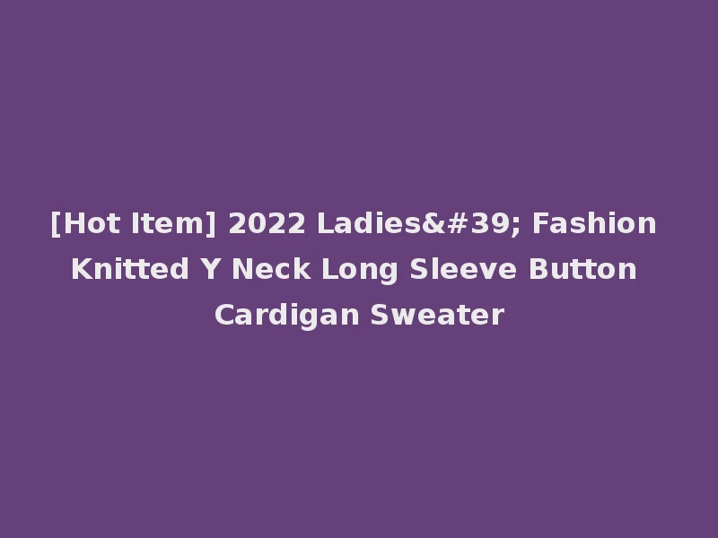 [Hot Item] 2022 Ladies' Fashion Knitted Y Neck Long Sleeve Button Cardigan Sweater