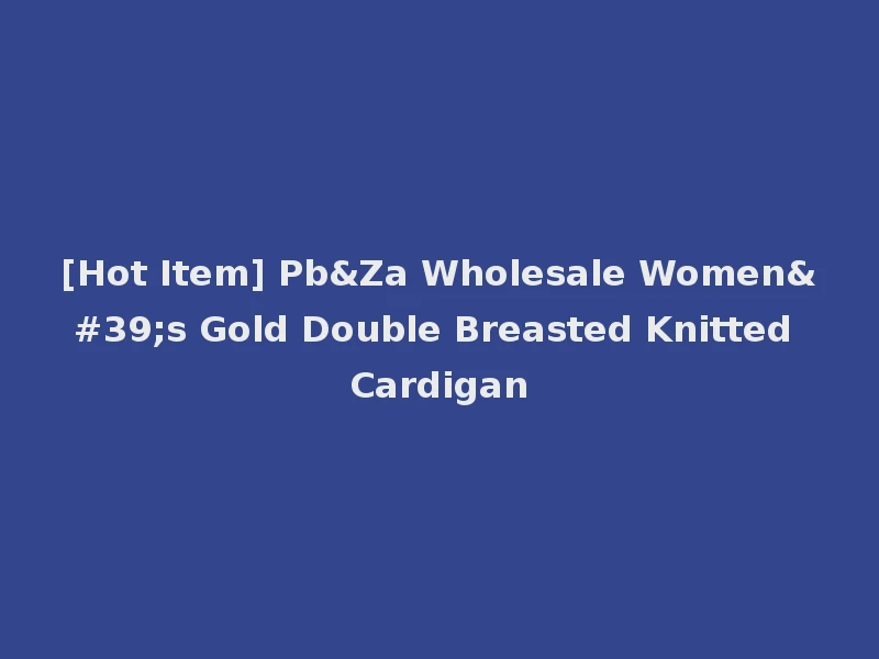 [Hot Item] Pb&Za Wholesale Women's Gold Double Breasted Knitted Cardigan