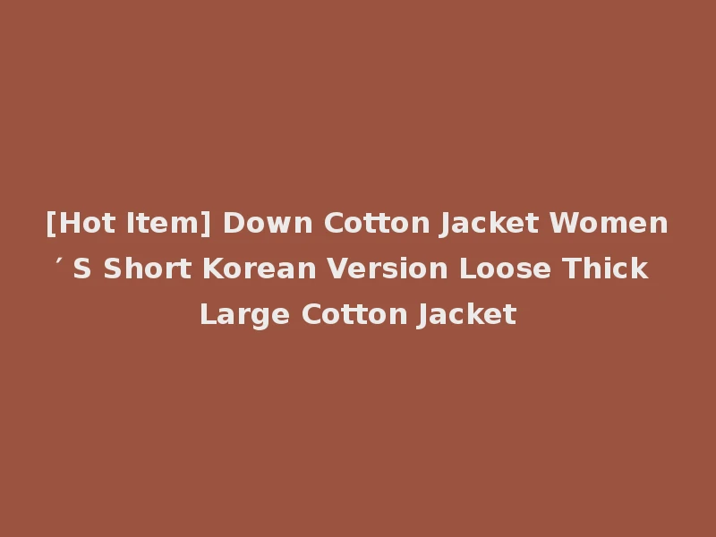 [Hot Item] Down Cotton Jacket Women′ S Short Korean Version Loose Thick Large Cotton Jacket