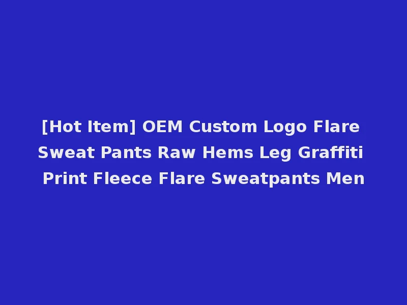 [Hot Item] OEM Custom Logo Flare Sweat Pants Raw Hems Leg Graffiti Print Fleece Flare Sweatpants Men
