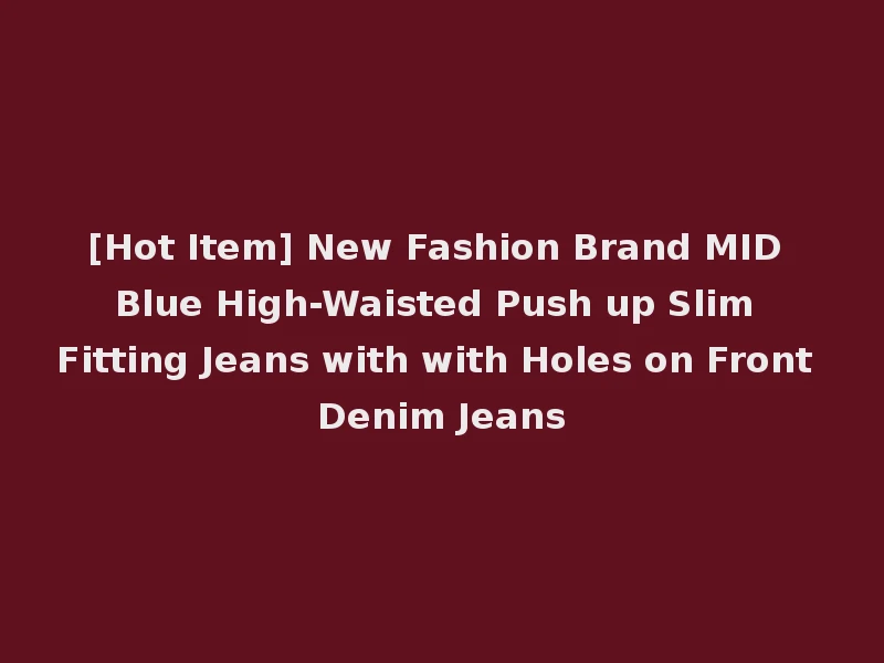 [Hot Item] New Fashion Brand MID Blue High-Waisted Push up Slim Fitting Jeans with with Holes on Front Denim Jeans