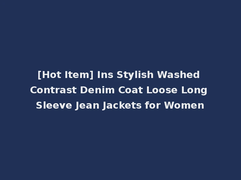 [Hot Item] Ins Stylish Washed Contrast Denim Coat Loose Long Sleeve Jean Jackets for Women