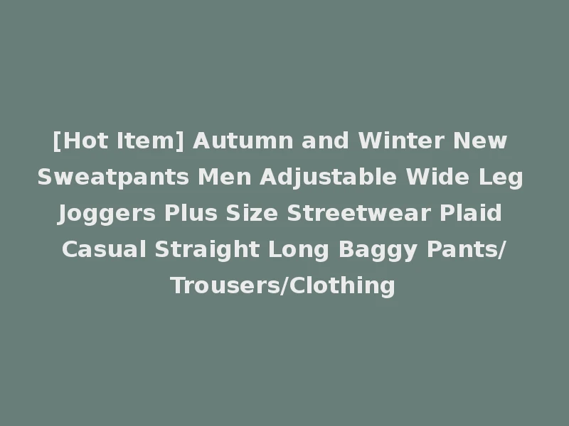 [Hot Item] Autumn and Winter New Sweatpants Men Adjustable Wide Leg Joggers Plus Size Streetwear Plaid Casual Straight Long Baggy Pants/Trousers/Clothing