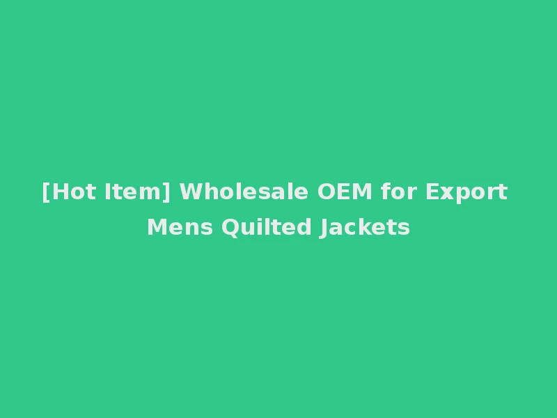 [Hot Item] Wholesale OEM for Export Mens Quilted Jackets