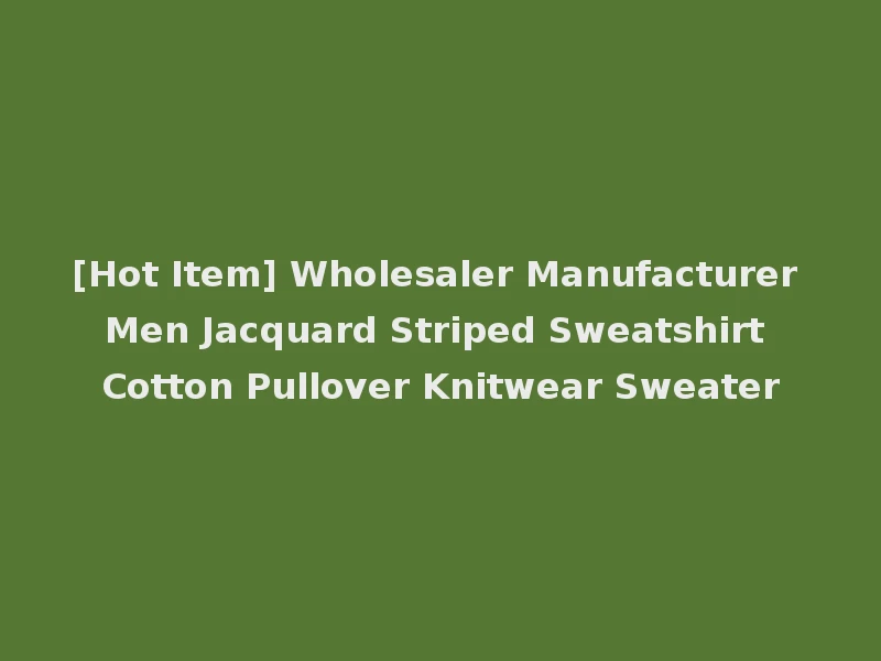 [Hot Item] Wholesaler Manufacturer Men Jacquard Striped Sweatshirt Cotton Pullover Knitwear Sweater