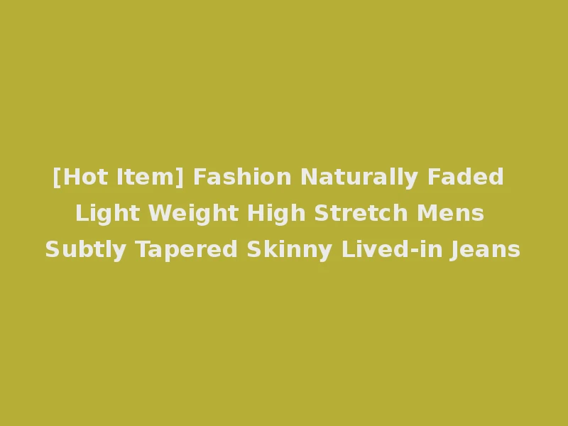 [Hot Item] Fashion Naturally Faded Light Weight High Stretch Mens Subtly Tapered Skinny Lived-in Jeans