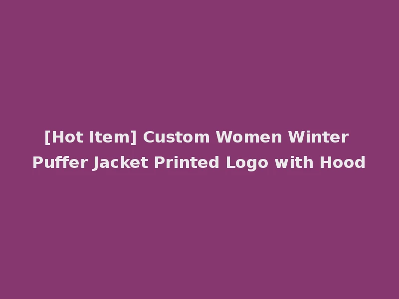[Hot Item] Custom Women Winter Puffer Jacket Printed Logo with Hood
