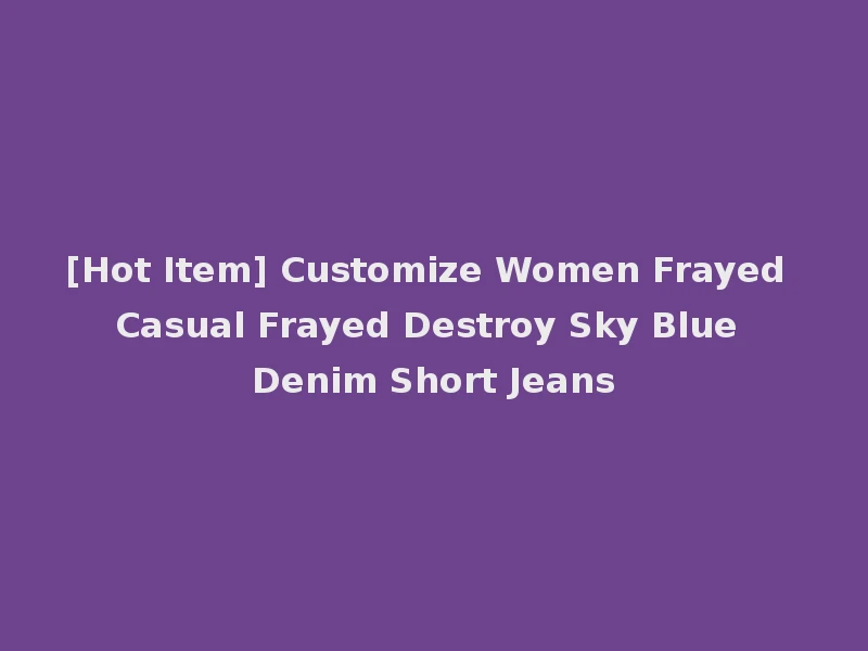 [Hot Item] Customize Women Frayed Casual Frayed Destroy Sky Blue Denim Short Jeans