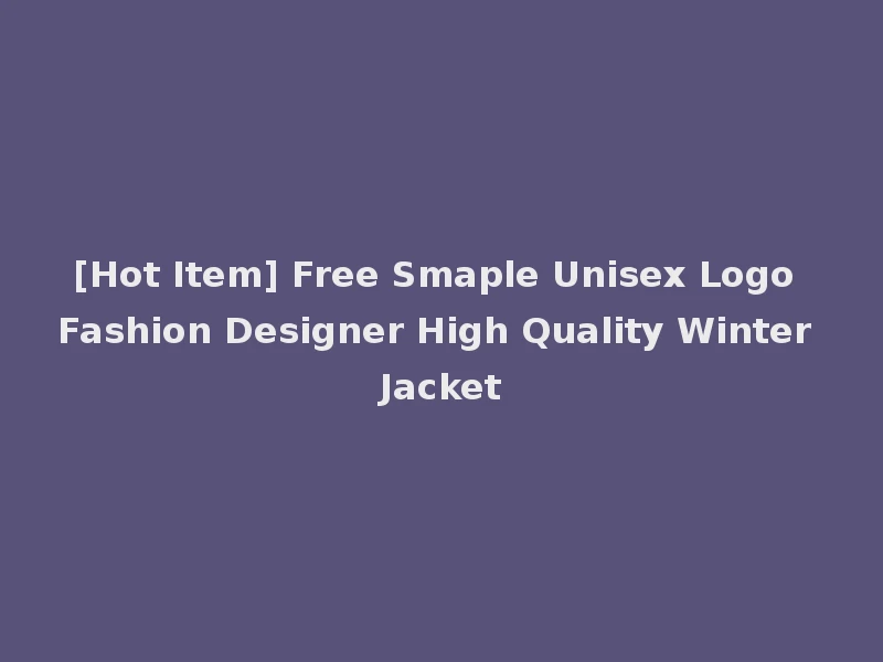 [Hot Item] Free Smaple Unisex Logo Fashion Designer High Quality Winter Jacket