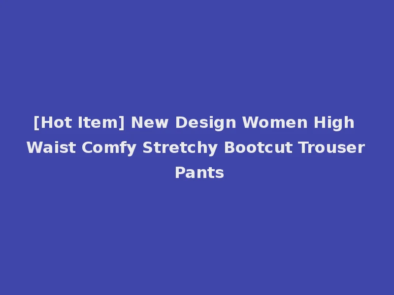 [Hot Item] New Design Women High Waist Comfy Stretchy Bootcut Trouser Pants