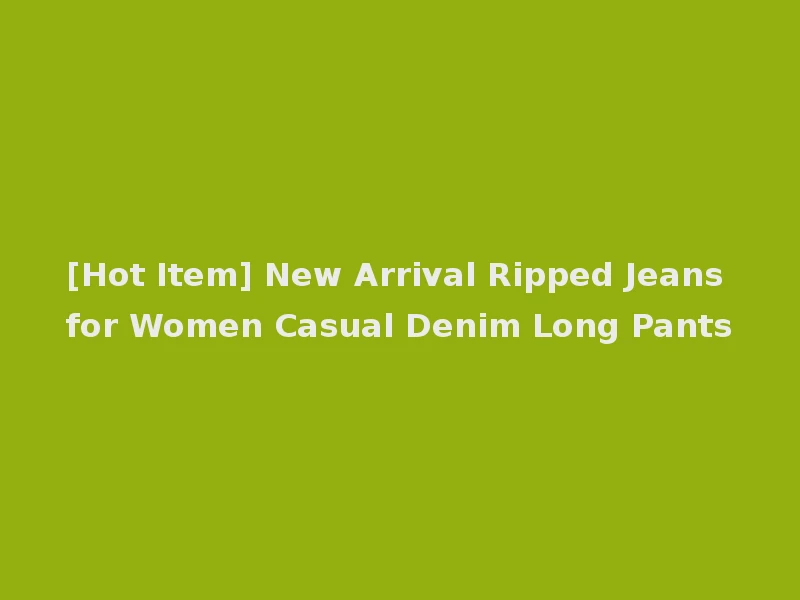 [Hot Item] New Arrival Ripped Jeans for Women Casual Denim Long Pants
