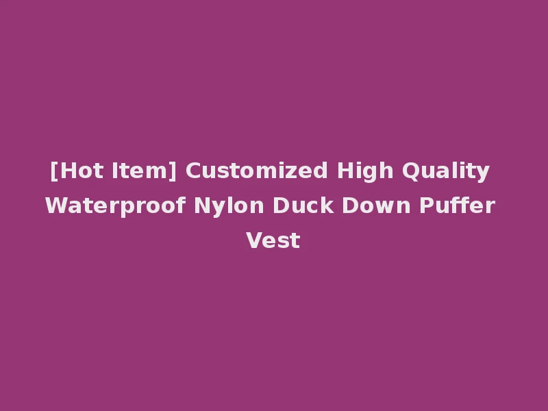 [Hot Item] Customized High Quality Waterproof Nylon Duck Down Puffer Vest