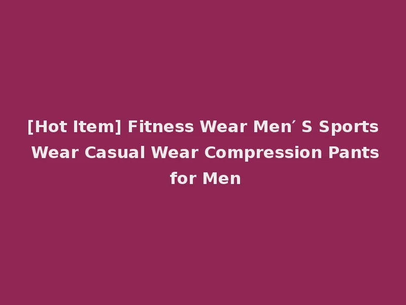 [Hot Item] Fitness Wear Men′ S Sports Wear Casual Wear Compression Pants for Men