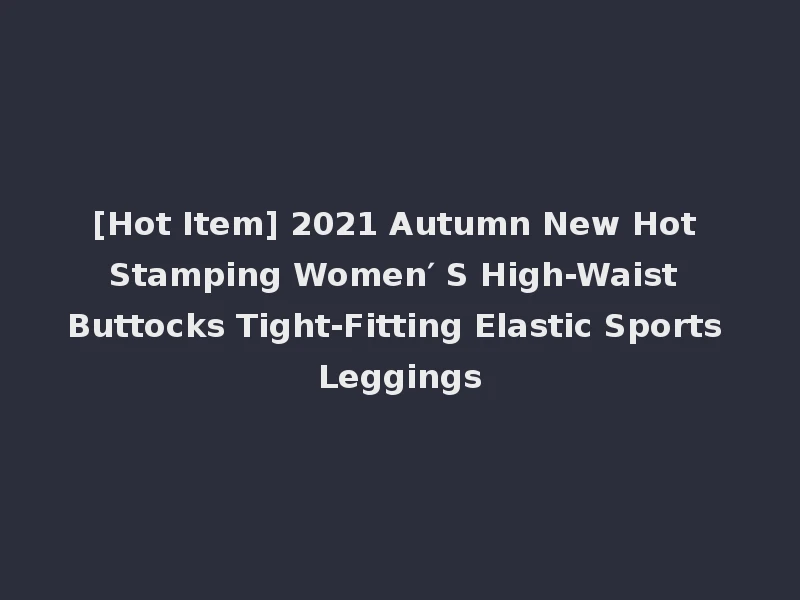 [Hot Item] 2021 Autumn New Hot Stamping Women′ S High-Waist Buttocks Tight-Fitting Elastic Sports Leggings