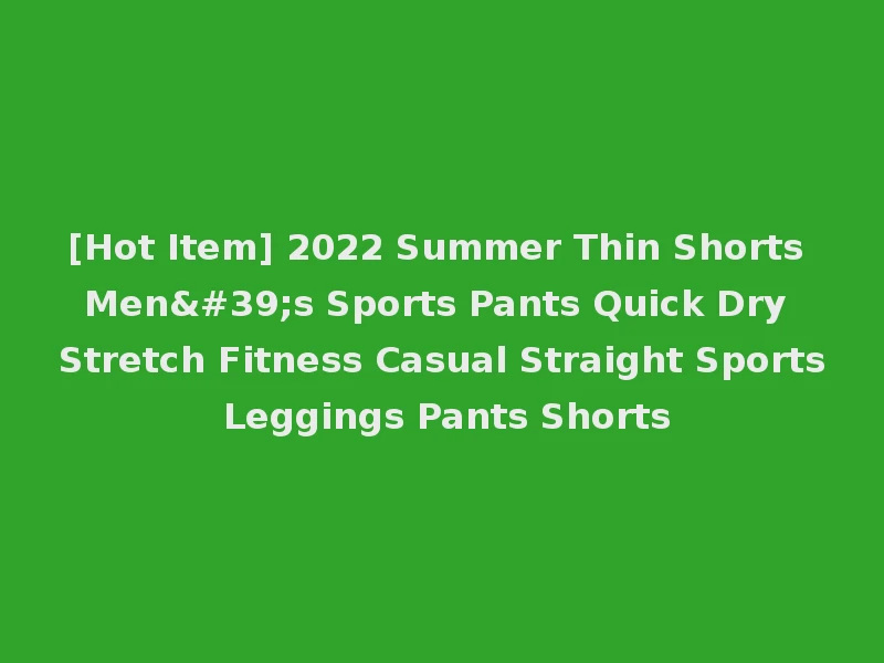 [Hot Item] 2022 Summer Thin Shorts Men's Sports Pants Quick Dry Stretch Fitness Casual Straight Sports Leggings Pants Shorts