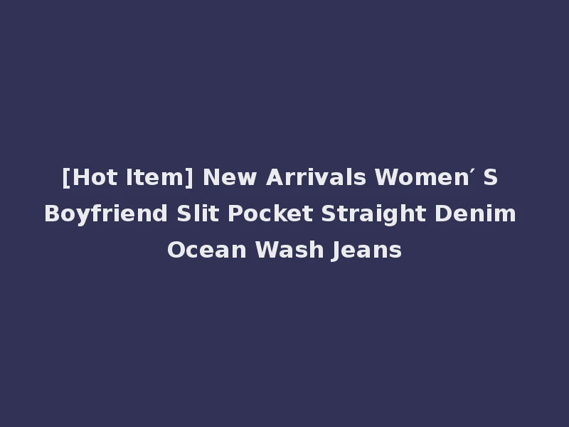[Hot Item] New Arrivals Women′ S Boyfriend Slit Pocket Straight Denim Ocean Wash Jeans