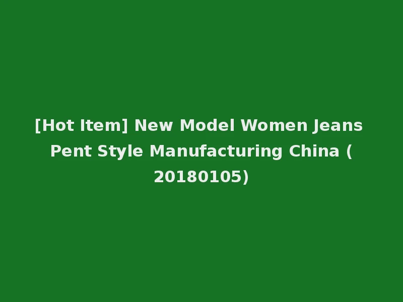 [Hot Item] New Model Women Jeans Pent Style Manufacturing China (20180105)