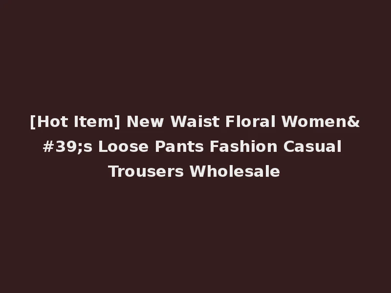 [Hot Item] New Waist Floral Women's Loose Pants Fashion Casual Trousers Wholesale