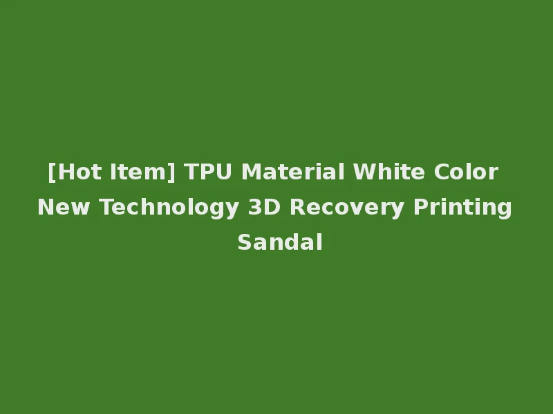 [Hot Item] TPU Material White Color New Technology 3D Recovery Printing Sandal