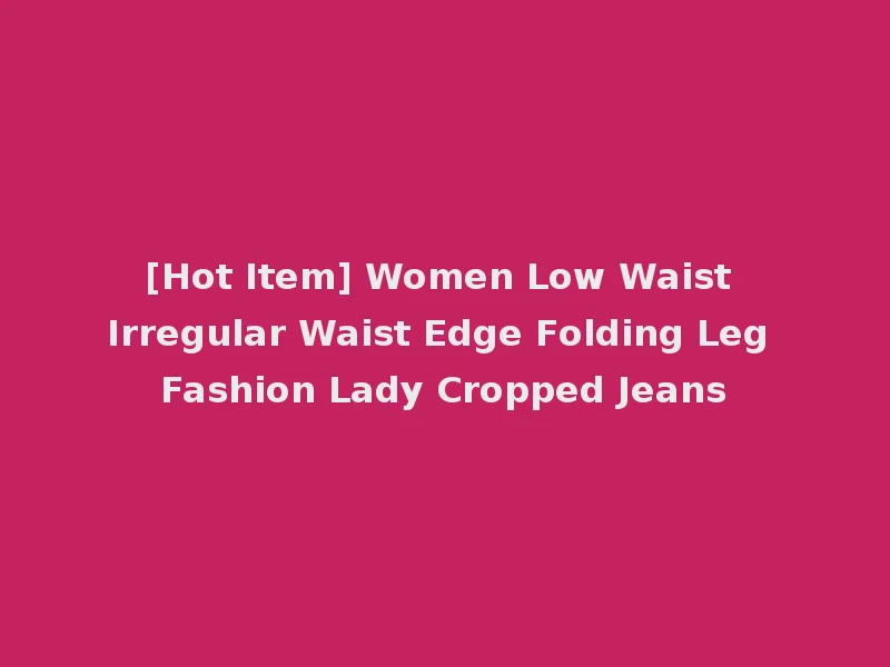 [Hot Item] Women Low Waist Irregular Waist Edge Folding Leg Fashion Lady Cropped Jeans