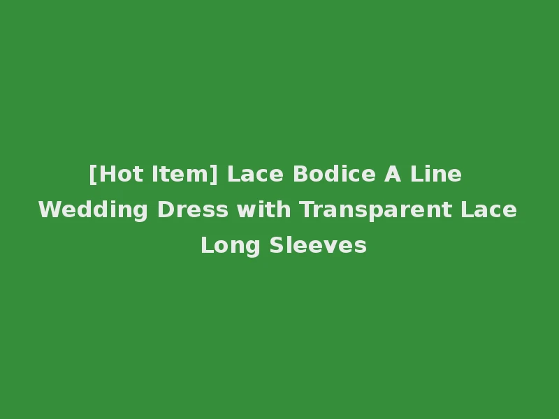 [Hot Item] Lace Bodice A Line Wedding Dress with Transparent Lace Long Sleeves