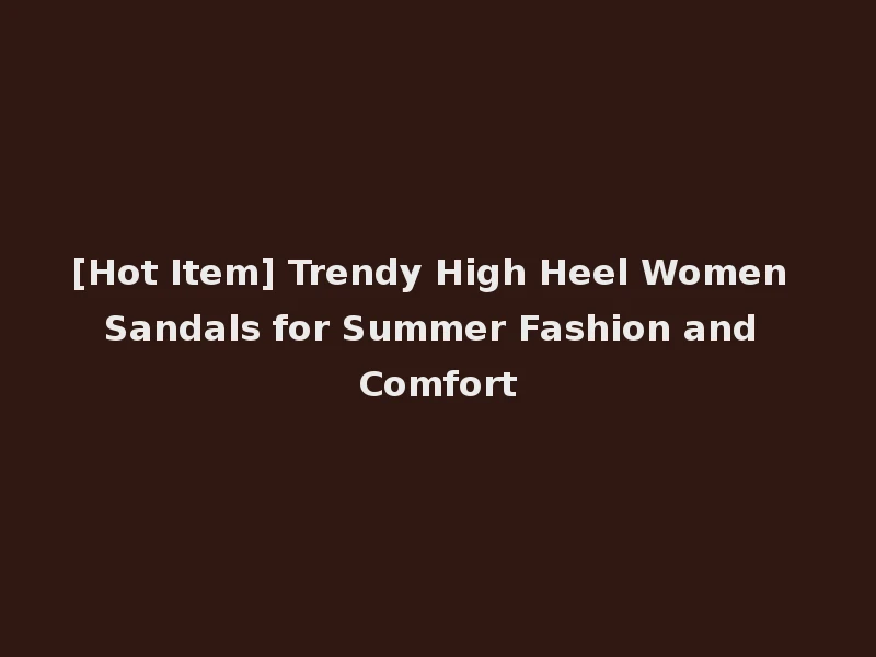 [Hot Item] Trendy High Heel Women Sandals for Summer Fashion and Comfort