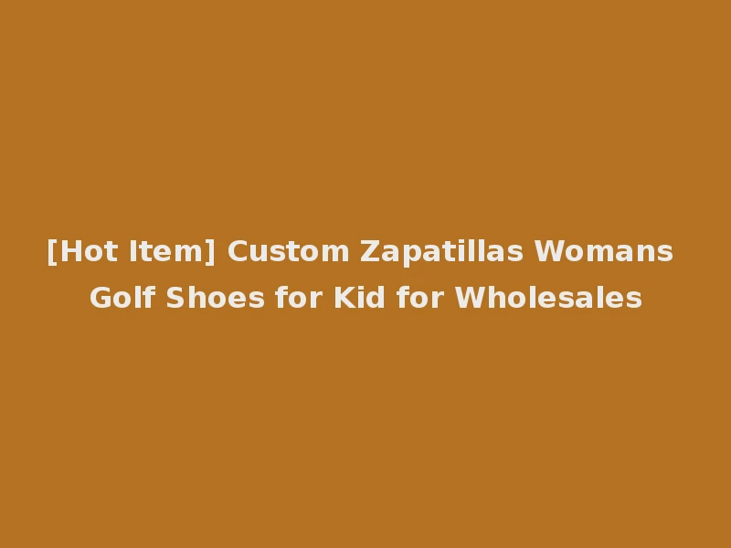 [Hot Item] Custom Zapatillas Womans Golf Shoes for Kid for Wholesales